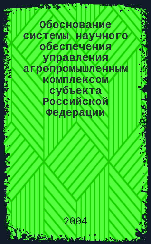 Обоснование системы научного обеспечения управления агропромышленным комплексом субъекта Российской Федерации: (Методология и практика) : Автореф. дис. на соиск. учен. степ. д.э.н. : Спец. (08.00.05)