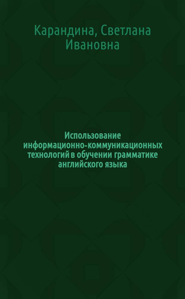 Использование информационно-коммуникационных технологий в обучении грамматике английского языка: (На примере 5-9 кл. школ с углубл. изучением англ. яз.) : Автореф. дис. на соиск. учен. степ. к.п.н. : Спец. (13.00.02)