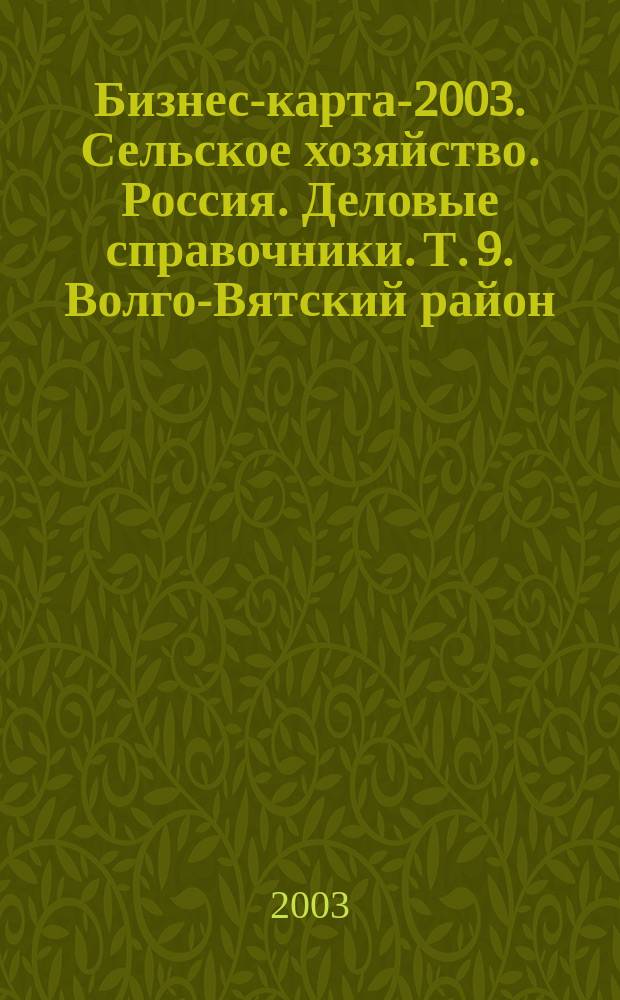 Бизнес-карта-2003. Сельское хозяйство. Россия. [Деловые справочники]. Т. 9. Волго-Вятский район: Кировская область. Нижегородская область. Республика Марий Эл. Республика Мордовия. Чувашская Республика