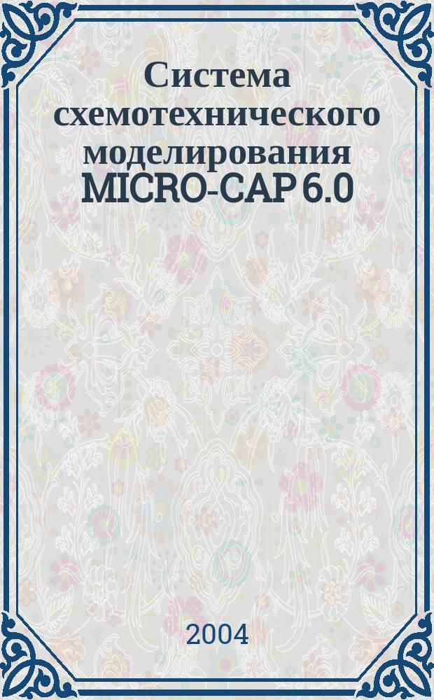 Система схемотехнического моделирования MICRO-CAP 6.0 : Хрестоматия для организации самостоят. учеб. деятельности студентов (радиоэлектрон. специальности)