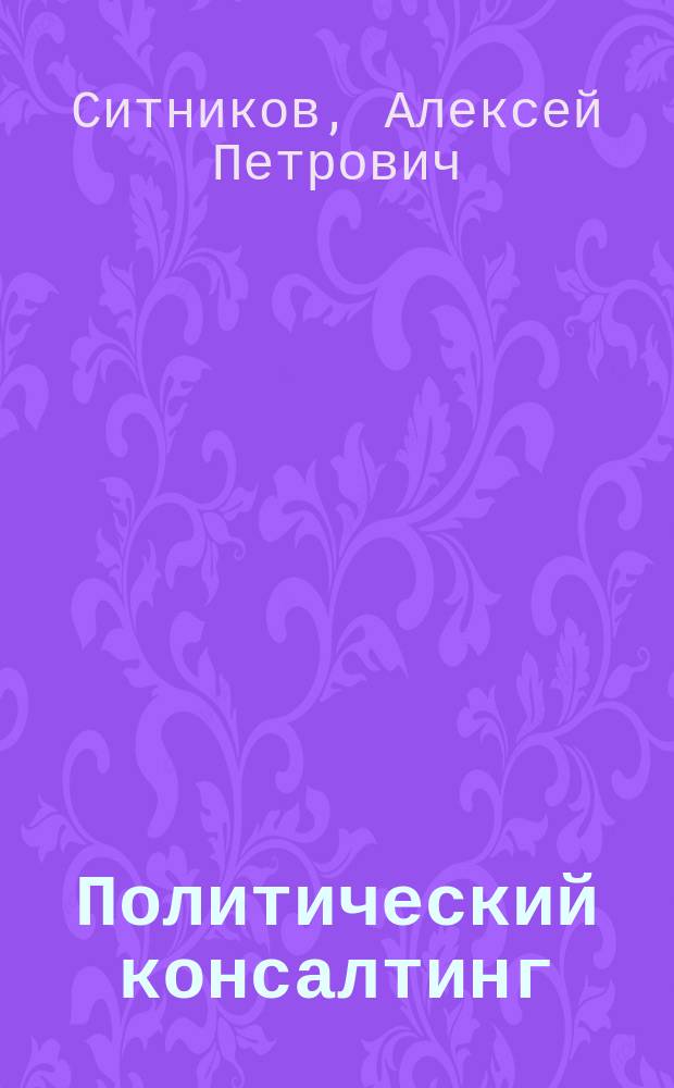 Политический консалтинг : учебное пособие для высших учебных заведений по направлению подготовки 521500 "Менеджмент"