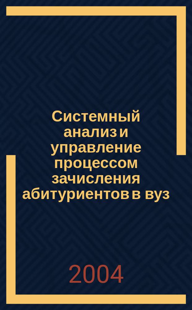 Системный анализ и управление процессом зачисления абитуриентов в вуз : автореф. дис. на соиск. учен. степ. к.т.н. : спец. 05.13.01