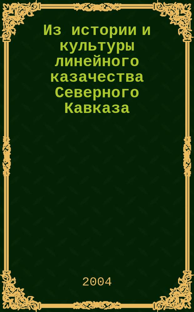 Из истории и культуры линейного казачества Северного Кавказа : материалы Четвертой междунар. Куб.-Тер. науч.-просветит. конф