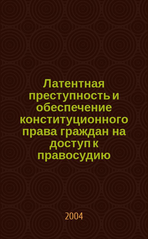 Латентная преступность и обеспечение конституционного права граждан на доступ к правосудию : монография