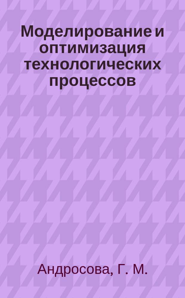 Моделирование и оптимизация технологических процессов: Учеб.пособие