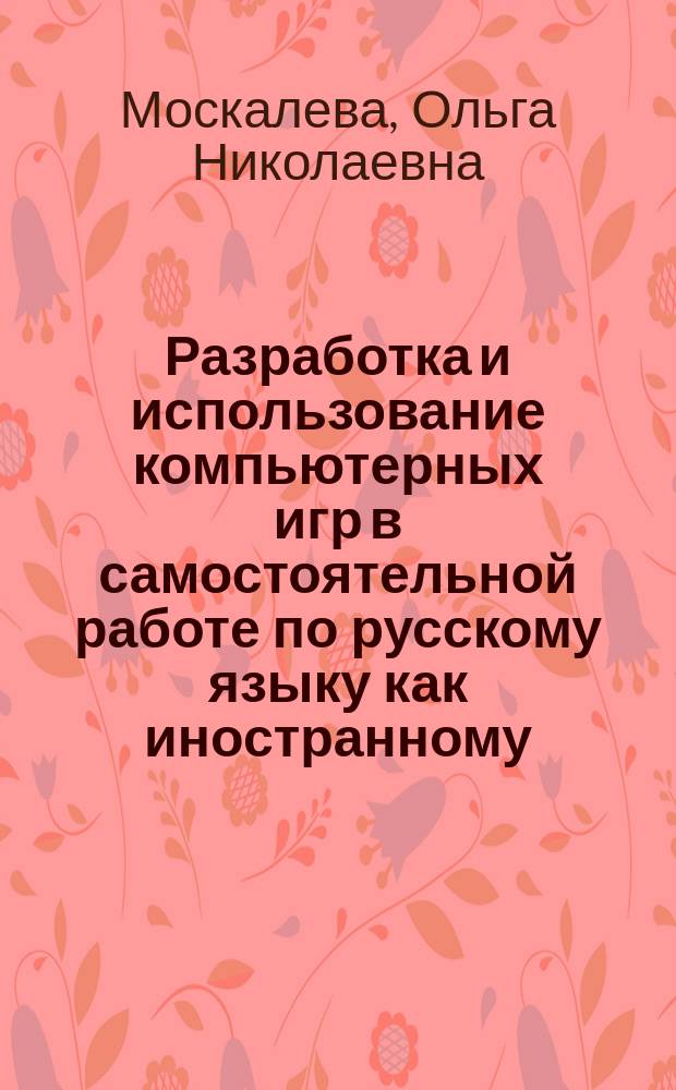 Разработка и использование компьютерных игр в самостоятельной работе по русскому языку как иностранному: (Базовый уровень) : автореф. дис. на соиск. учен. степ. к.п.н. : Спец. (13.00.02)