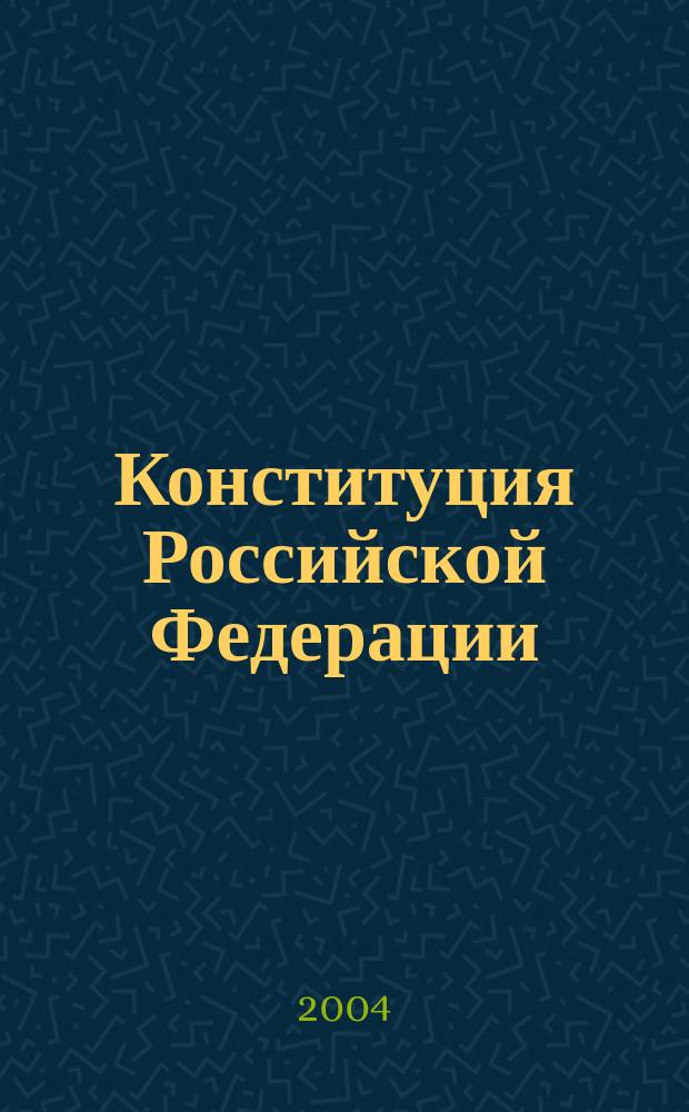Конституция Российской Федерации : офиц. текст с изм., внес. Федер. конституц. законом от 25 марта 2004 г. № 1-ФКЗ