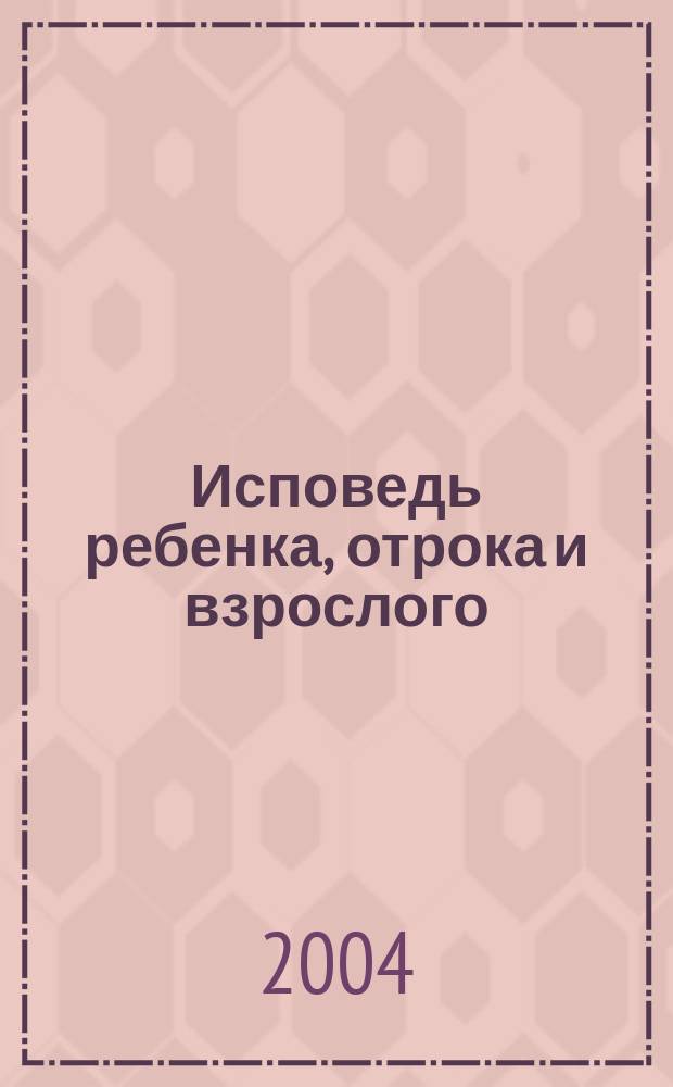 Исповедь ребенка, отрока и взрослого : в вопр. и ответах