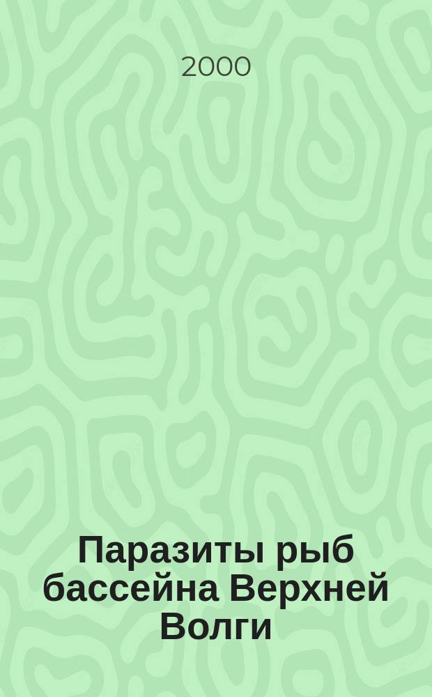 Паразиты рыб бассейна Верхней Волги: (Таксономическое и экологическое разнообразие, зоогеография) : автореф. дис. на соиск. учен. степ. к.б.н. : спец. 03.00.19