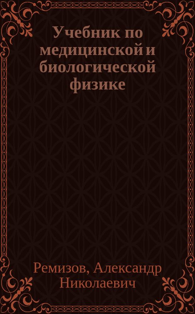 Учебник по медицинской и биологической физике : учеб. по физике для студентов мед. вузов