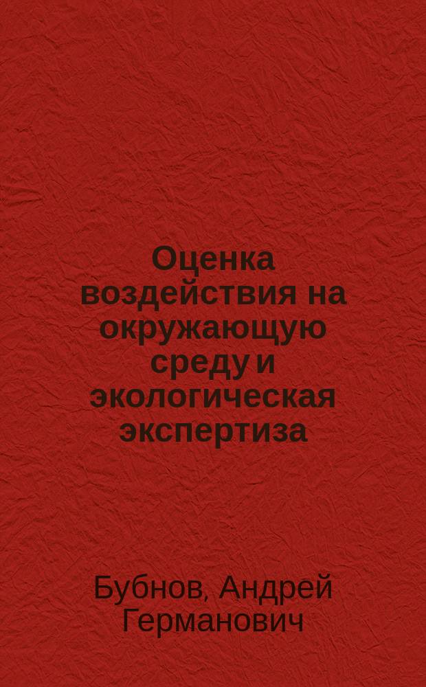 Оценка воздействия на окружающую среду и экологическая экспертиза : учеб.-метод. пособие : для студентов вузов, обучающихся по специальности "Охрана окружающей среды и рацион. использование природ. ресурсов"