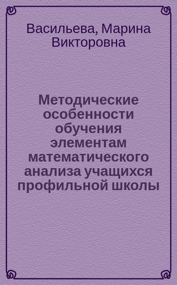 Методические особенности обучения элементам математического анализа учащихся профильной школы : автореф. дис. на соиск. учен. степ. к.п.н. : спец. 13.00.02