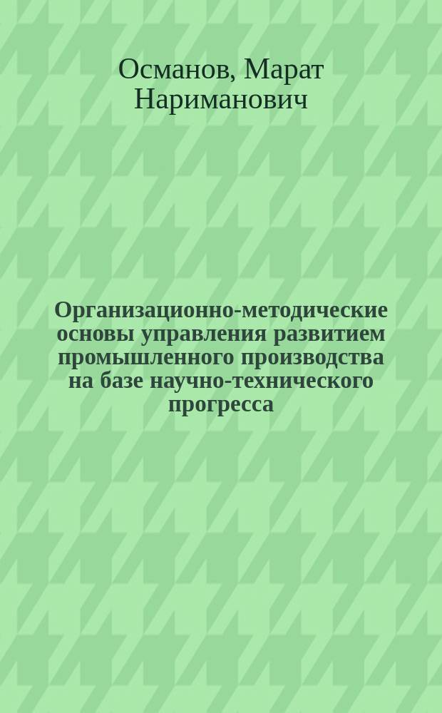 Организационно-методические основы управления развитием промышленного производства на базе научно-технического прогресса : автореф. дис. на соиск. учен. степ. к.э.н. : спец. 08.00.05