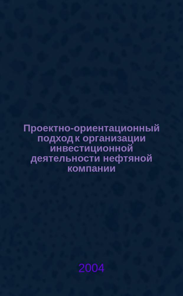 Проектно-ориентационный подход к организации инвестиционной деятельности нефтяной компании: (на прим. ОАО "НК "Роснефть") : автореф. дис. на соиск. учен. степ. к.э.н. : спец. 08.00.05