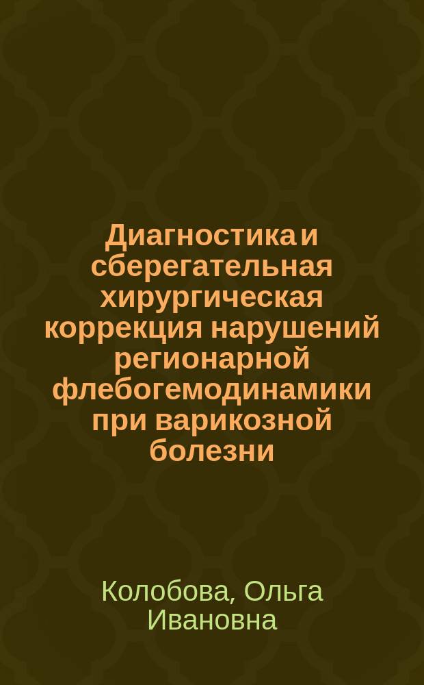 Диагностика и сберегательная хирургическая коррекция нарушений регионарной флебогемодинамики при варикозной болезни : автореф. дис. на соиск. учен. степ. д.м.н. : спец. 14.00.27