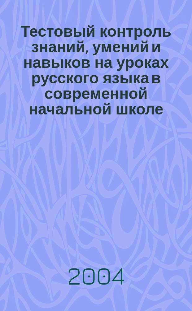 Тестовый контроль знаний, умений и навыков на уроках русского языка в современной начальной школе : учеб.-метод. пособие