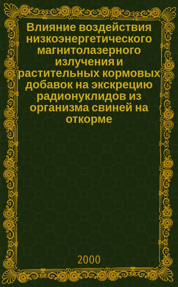 Влияние воздействия низкоэнергетического магнитолазерного излучения и растительных кормовых добавок на экскрецию радионуклидов из организма свиней на откорме : автореф. дис. на соиск. учен. степ. к.с.-х.н. : спец. 03.00.16