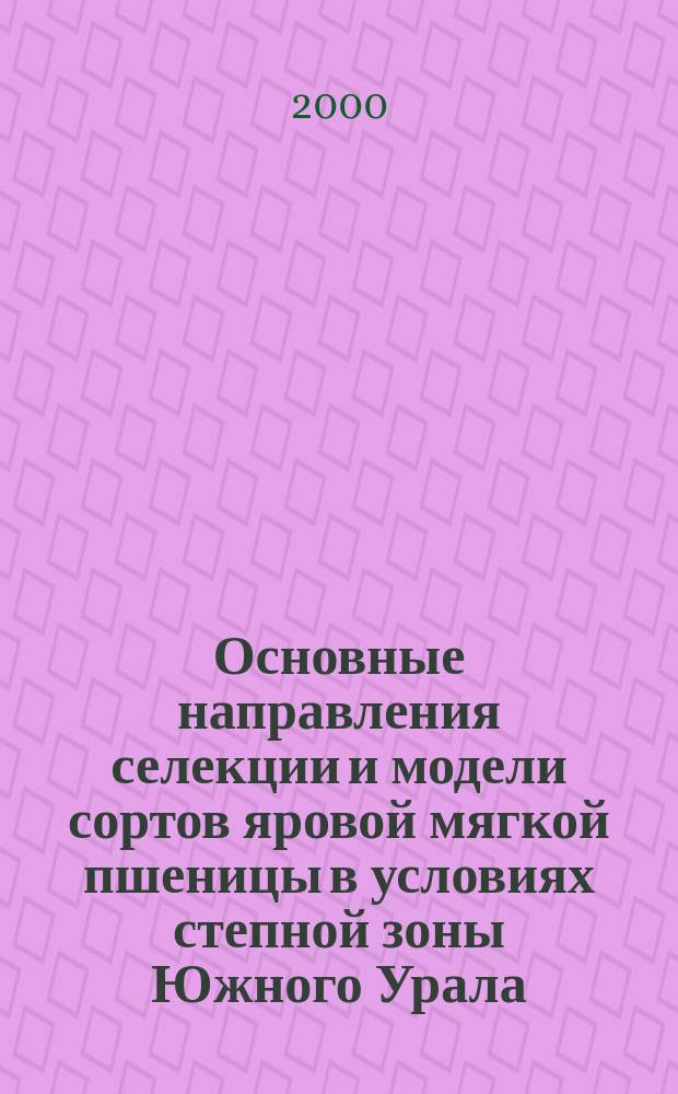 Основные направления селекции и модели сортов яровой мягкой пшеницы в условиях степной зоны Южного Урала : автореф. дис. на соиск. учен. степ. к.б.н. : спец. 06.01.05 : спец. 03.00.05
