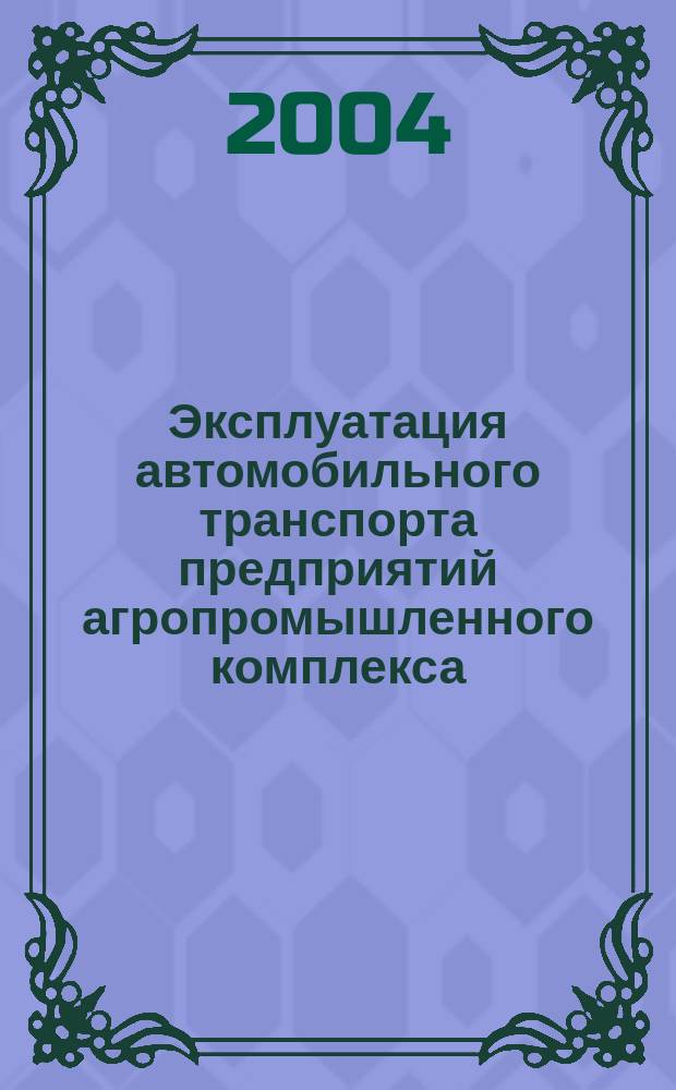Эксплуатация автомобильного транспорта предприятий агропромышленного комплекса : учеб. пособие для студентов специальности 311300- "Механизация сел. хоз-ва" вузов региона