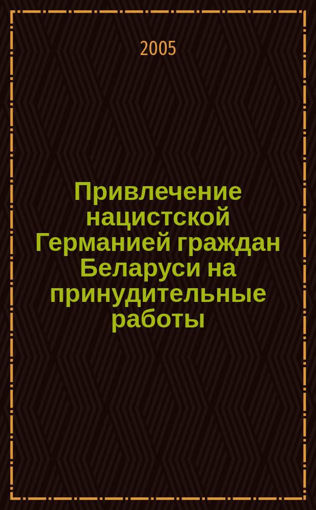 Привлечение нацистской Германией граждан Беларуси на принудительные работы (1941-1944 гг.) : автореф. дис. на соиск. учен. степ. к.ист.н. : спец. 07.00.02