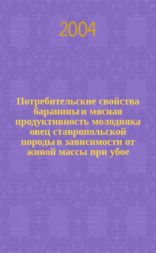 Потребительские свойства баранины и мясная продуктивность молодняка овец ставропольской породы в зависимости от живой массы при убое : автореф. дис. на соиск. учен. степ. к.т.н. : спец. 05.18.15 : спец. 06.02.04