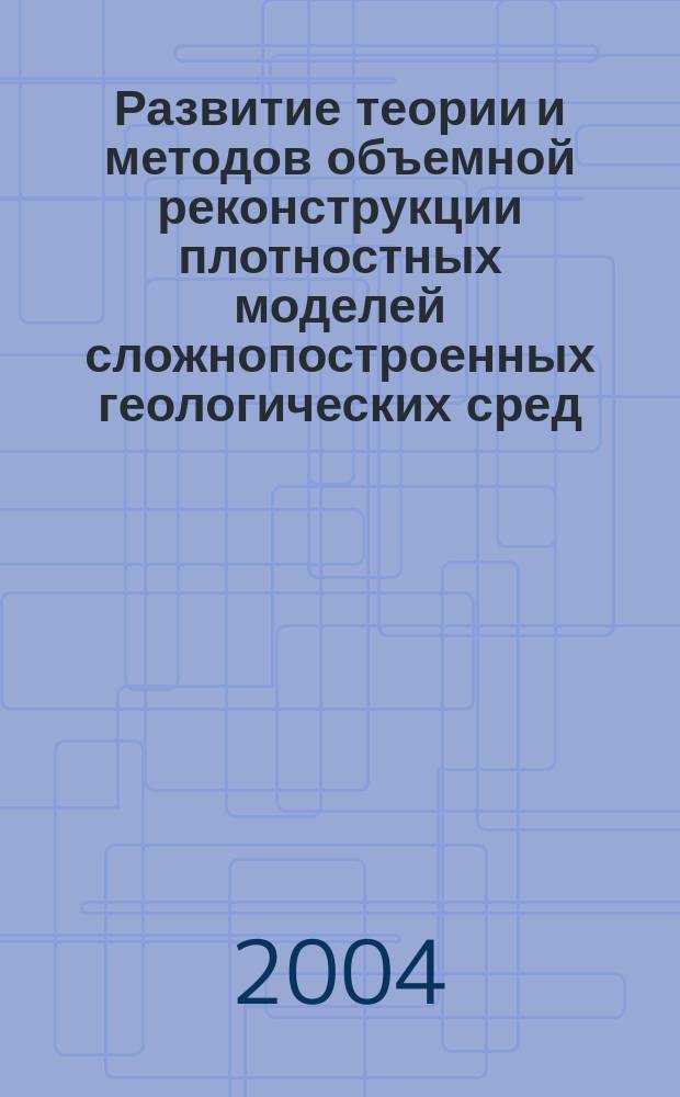 Развитие теории и методов объемной реконструкции плотностных моделей сложнопостроенных геологических сред : автореф. дис. на соиск. учен. степ. к.т.н. : спец. 25.00.10