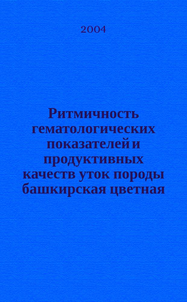 Ритмичность гематологических показателей и продуктивных качеств уток породы башкирская цветная : автореф. дис. на соиск. учен. степ. к.б.н. : спец. 03.00.13