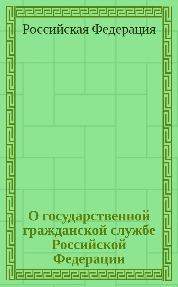 О государственной гражданской службе Российской Федерации : Федер. закон Рос. Федерации