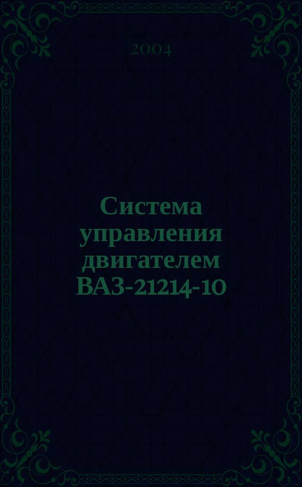 Система управления двигателем ВАЗ-21214-10 (1,7 л, 8 кл.) с распределенным впрыском топлива (контроле МР7. ОН, нормы токсичности Евро-2) автомобилей ВАЗ-21214 : рук. по диагностике и ремонту