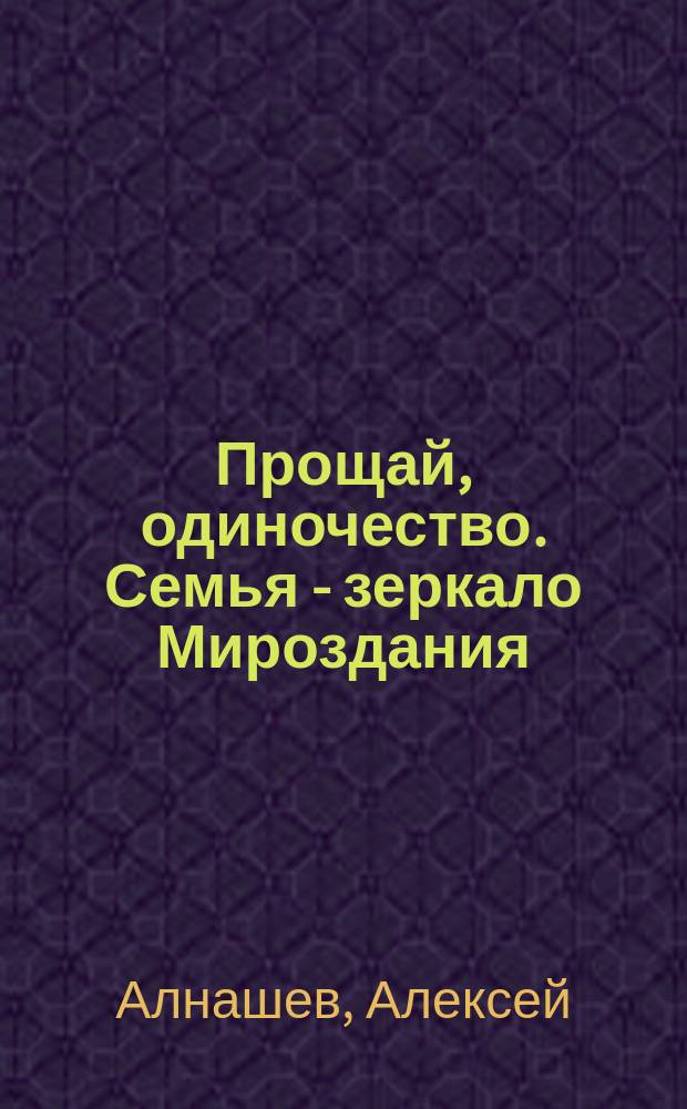 Прощай, одиночество. Семья - зеркало Мироздания : разбуди добро в своем сердце !