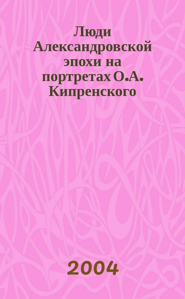 Люди Александровской эпохи на портретах О.А. Кипренского : альбом