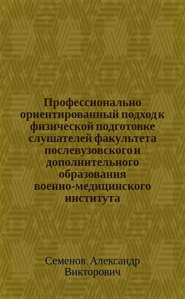 Профессионально ориентированный подход к физической подготовке слушателей факультета послевузовского и дополнительного образования военно-медицинского института : автореф. дис. на соиск. учен. степ. к.п.н. : спец. 13.00.08