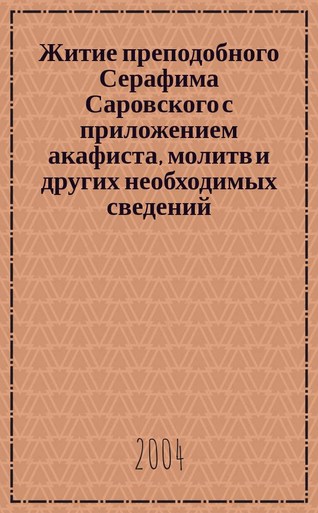 Житие преподобного Серафима Саровского с приложением акафиста, молитв и других необходимых сведений