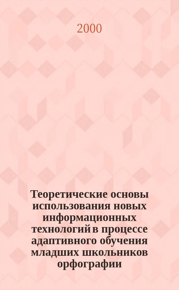 Теоретические основы использования новых информационных технологий в процессе адаптивного обучения младших школьников орфографии : автореф. дис. на соиск. учен. степ. д.п.н. : спец. 13.00.02