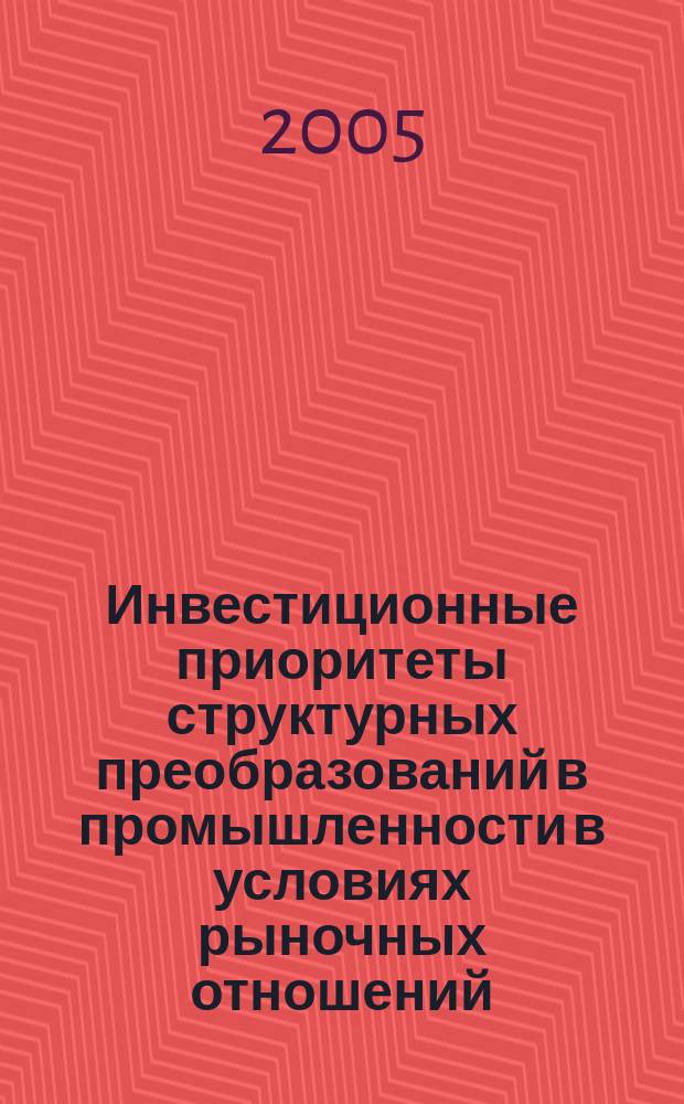 Инвестиционные приоритеты структурных преобразований в промышленности в условиях рыночных отношений : автореф. дис. на соиск. учен. степ. к.э.н. : спец. 08.00.05