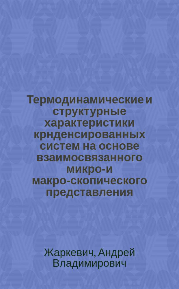 Термодинамические и структурные характеристики крнденсированных систем на основе взаимосвязанного микро-и макро-скопического представления : автореф. дис. на соиск. учен. степ. к.ф.-м.н. : спец. 01.04.02