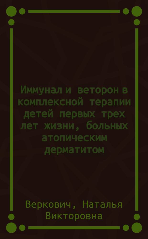 Иммунал и веторон в комплексной терапии детей первых трех лет жизни, больных атопическим дерматитом : автореф. дис. на соиск. учен. степ. к.м.н. : спец. 14.00.11