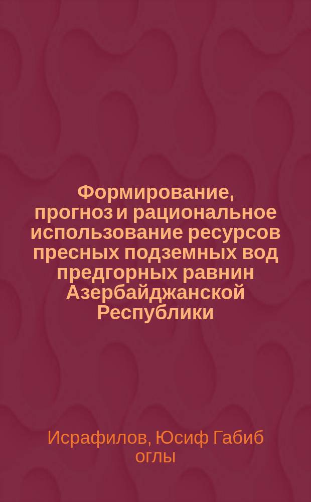 Формирование, прогноз и рациональное использование ресурсов пресных подземных вод предгорных равнин Азербайджанской Республики : автореф. дис. на соиск. учен. степ. д.г.-м.н. : спец. 25.00.07