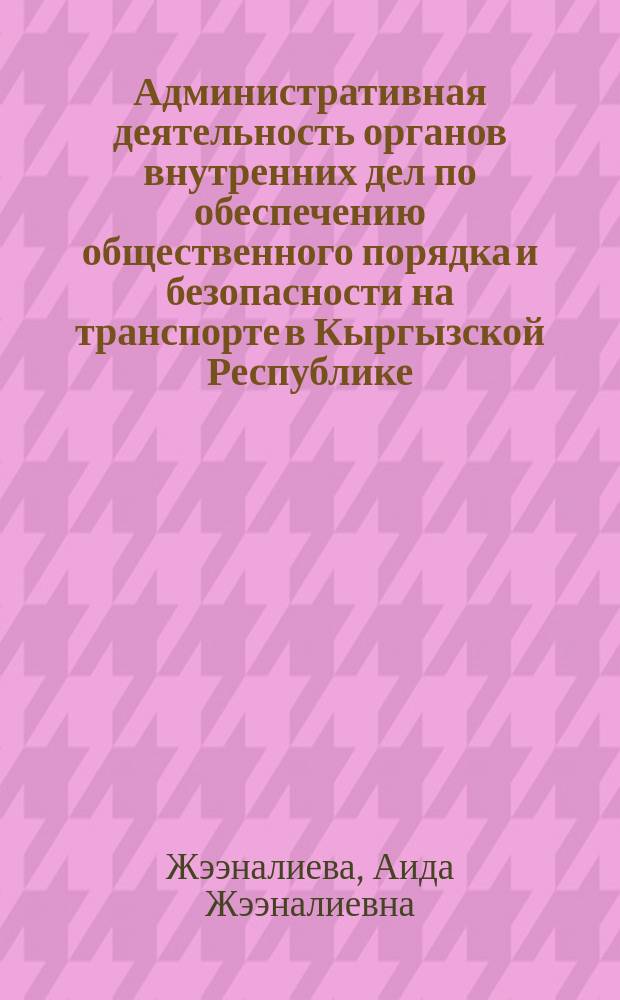 Административная деятельность органов внутренних дел по обеспечению общественного порядка и безопасности на транспорте в Кыргызской Республике (организационно-правовые основы) : автореф. дис. на соиск. учен. степ. к.ю.н. : спец. 12.00.14