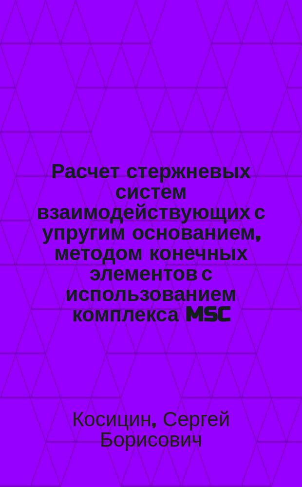 Расчет стержневых систем взаимодействующих с упругим основанием, методом конечных элементов с использованием комплекса MSC/NASTRAN for Windows : учеб. пособие для студентов строит. спец