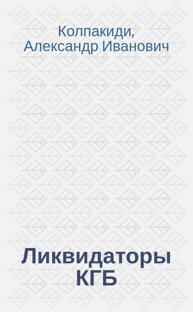 Ликвидаторы КГБ : спецоперации совет. спецслужб, 1941-2004