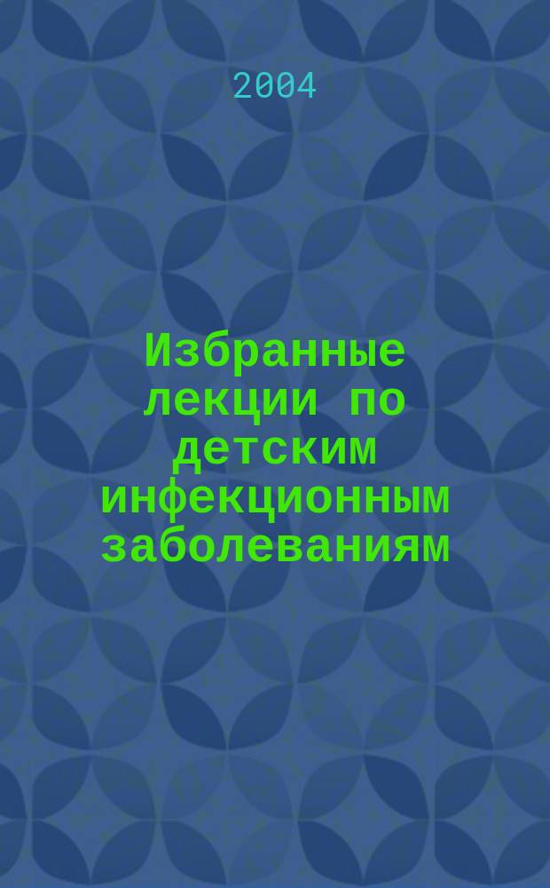 Избранные лекции по детским инфекционным заболеваниям : учеб пособие для студентов мед. вузов