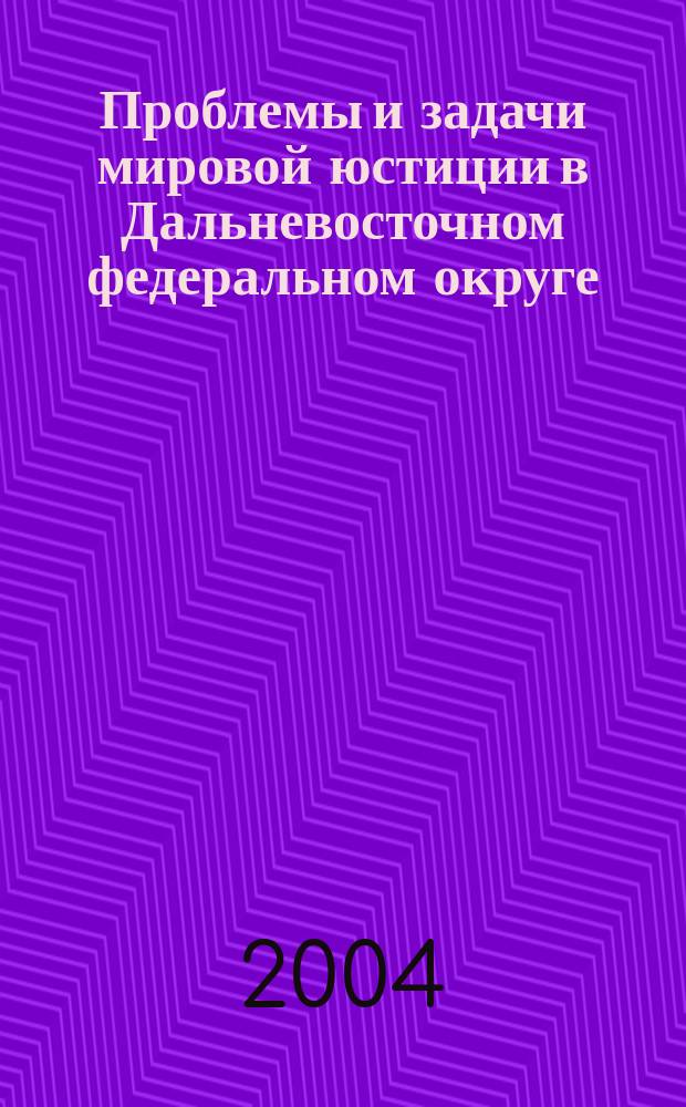 Проблемы и задачи мировой юстиции в Дальневосточном федеральном округе : материалы совещания