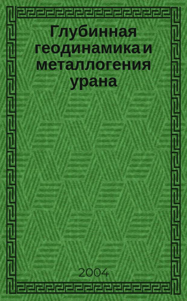 Глубинная геодинамика и металлогения урана = Deep-level geodynamics and uranium metallogeny