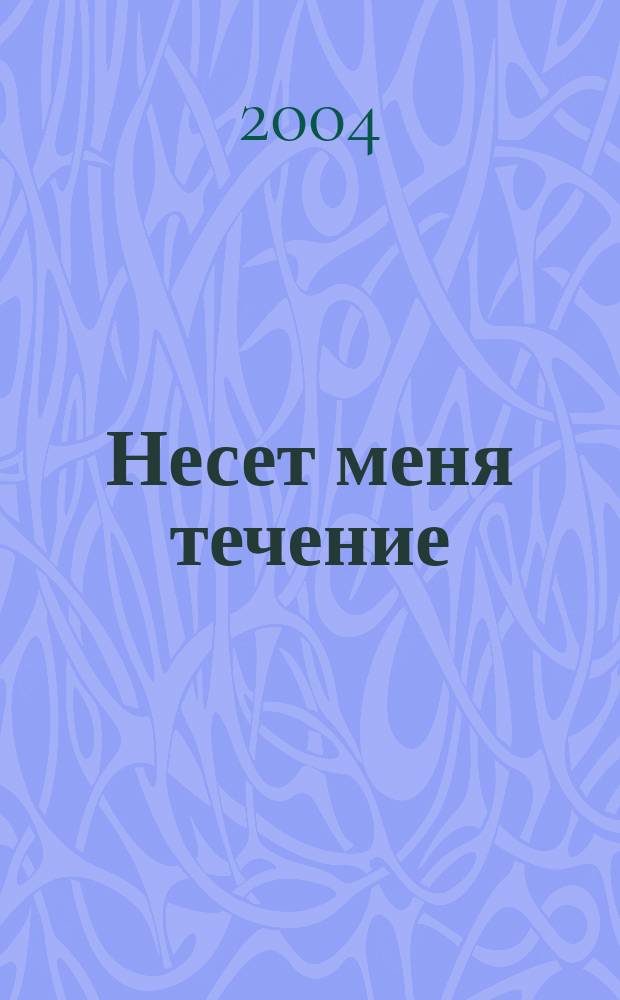 Несет меня течение : стихи, посвящ., песни