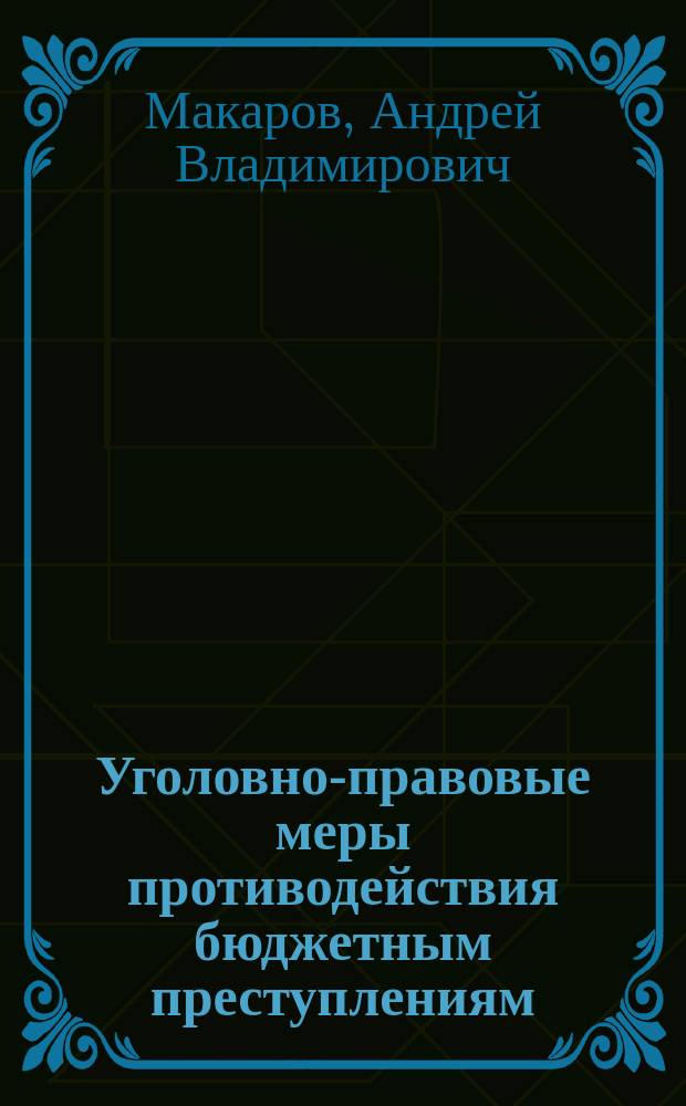 Уголовно-правовые меры противодействия бюджетным преступлениям : (преступления в бюджет. сфере: соц.-экон. и правовая характеристика) : монография