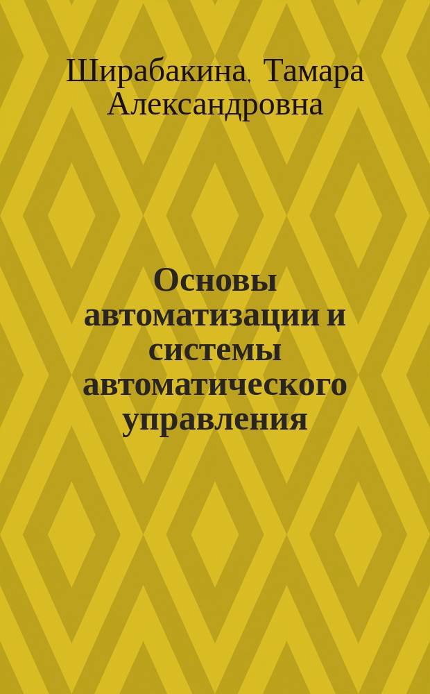 Основы автоматизации и системы автоматического управления : учеб. пособие для студентов вузов, обучающихся по специальности "Проектирование и технология электрон.-вычисл. средств" направления подгот. дипломир. специалистов "Проектирование и технология электрон. средств"