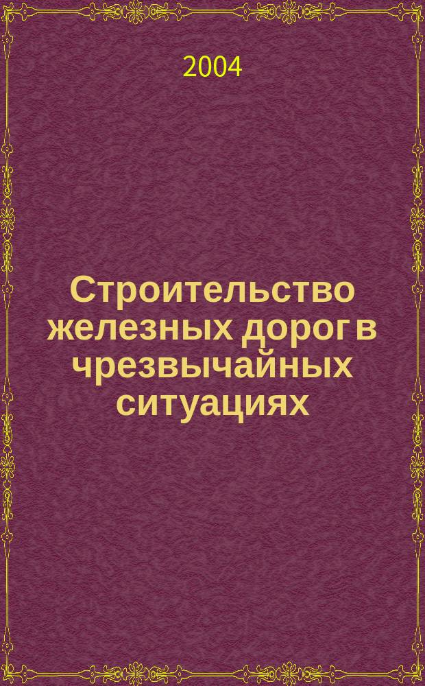 Строительство железных дорог в чрезвычайных ситуациях : учеб. для студентов вузов ж.-д. трансп