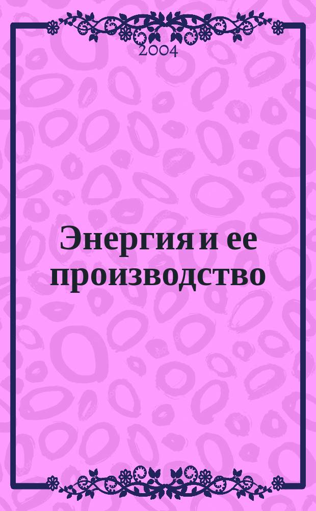 Энергия и ее производство : учеб. пособие : для студентов спец. "Менеджмент орг." - 061100 специализаций "Упр. в энергетике" - 061102, "Междунар. топливно-энерг. бизнес" - 061114, "Менеджмент в отраслях нефтегаз. комплекса" - 061186
