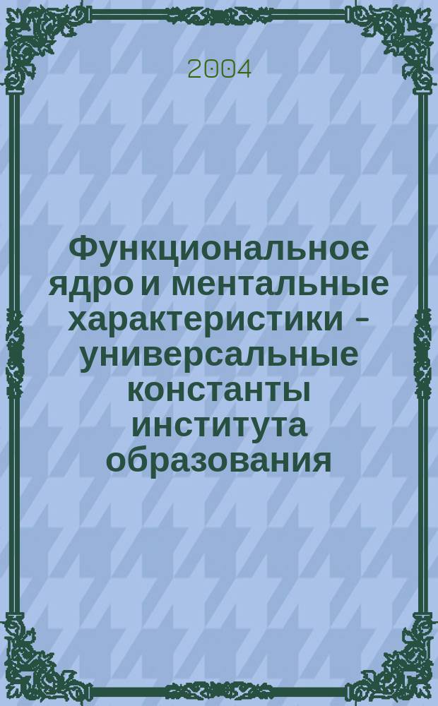 Функциональное ядро и ментальные характеристики - универсальные константы института образования : монография
